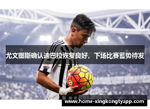 尤文图斯确认迪巴拉恢复良好，下场比赛蓄势待发