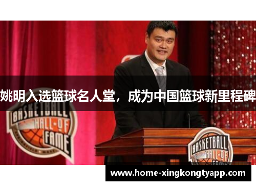 姚明入选篮球名人堂，成为中国篮球新里程碑