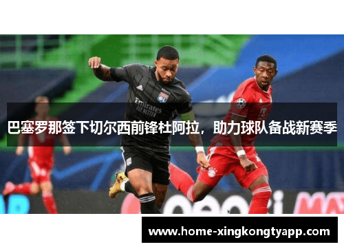 巴塞罗那签下切尔西前锋杜阿拉，助力球队备战新赛季