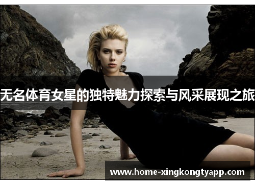 无名体育女星的独特魅力探索与风采展现之旅
