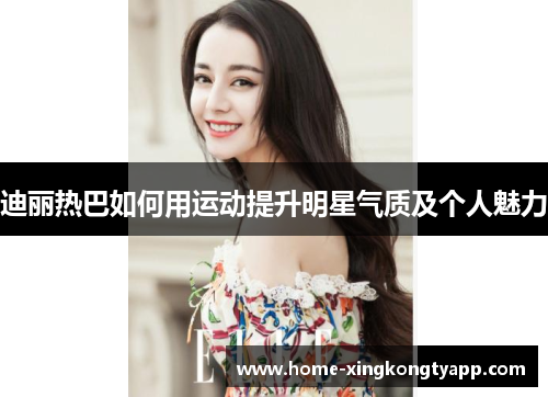 迪丽热巴如何用运动提升明星气质及个人魅力