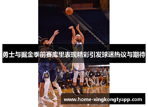 勇士与掘金季前赛库里表现精彩引发球迷热议与期待